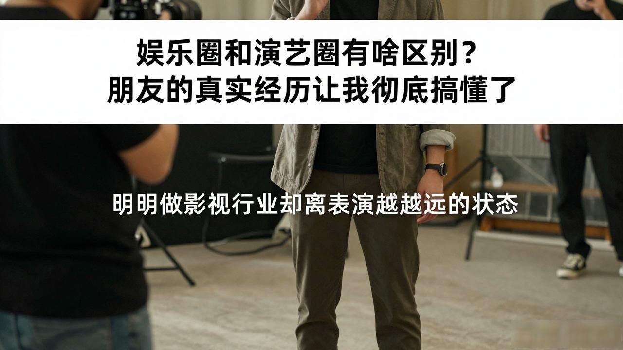 娱乐圈和演艺圈有啥区别？朋友的真实经历让我彻底搞懂了