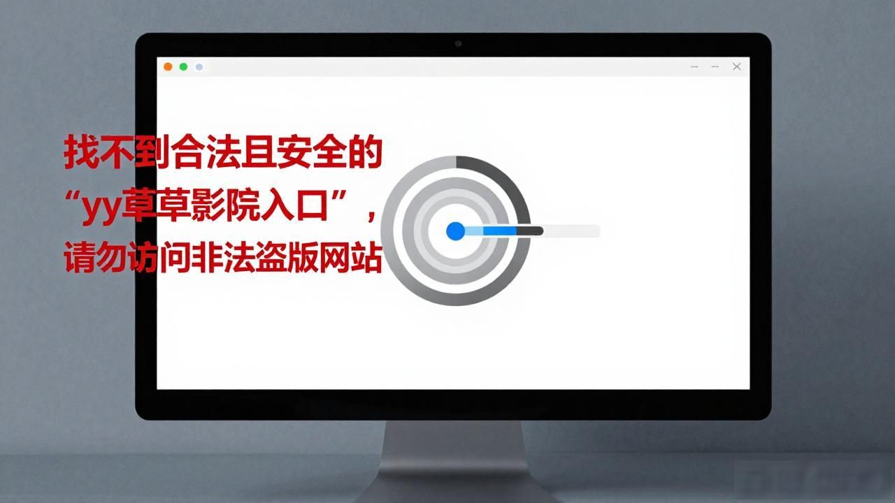 找不到合法且安全的“yy草草影院入口”，请勿访问非法盗版网站