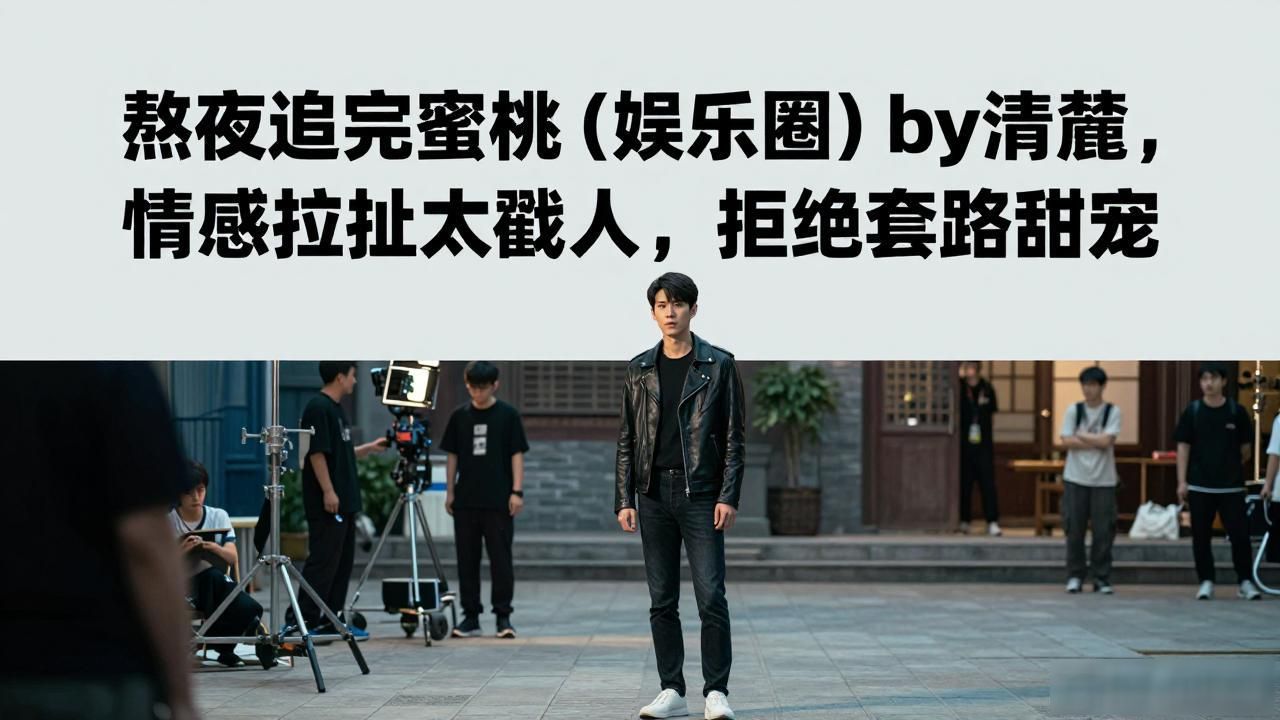 熬夜追完蜜桃[娱乐圈]by清麓，情感拉扯太戳人，拒绝套路甜宠